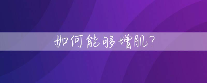 如何能够增肌?_如何能够增肌减脂