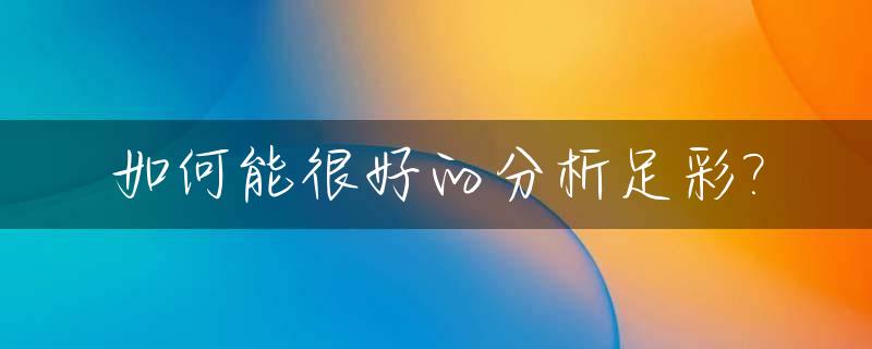 如何能很好的分析足彩?_足彩分析步骤