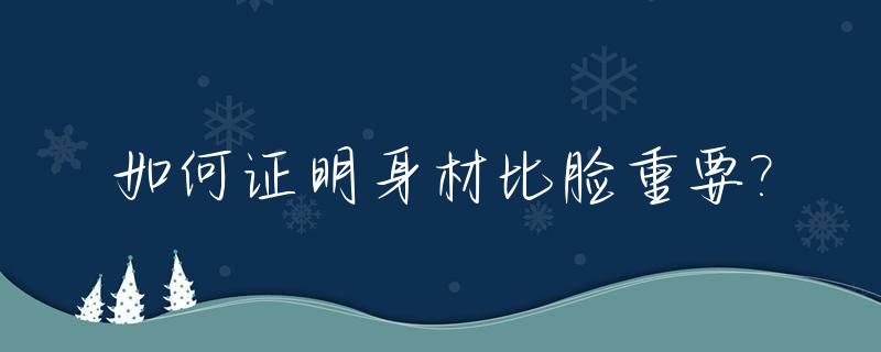 如何证明身材比脸重要?_身材与脸不成正比