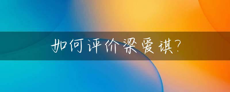 如何评价梁爱琪?_梁爱琪人物关系