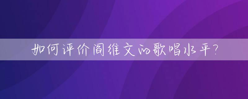 如何评价阎维文的歌唱水平?_阎维文唱的口碑