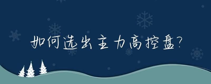 如何选出主力高控盘?_主力高控盘特征