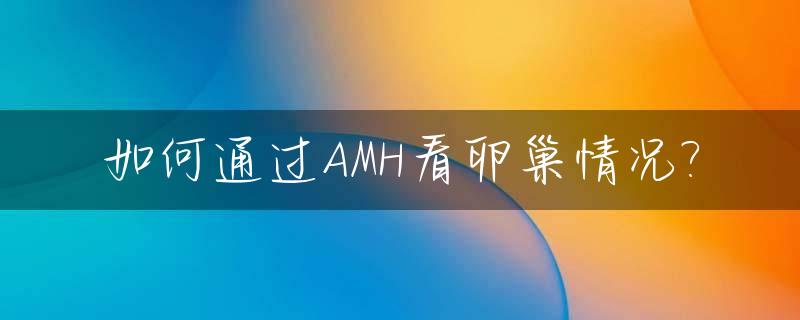 如何通过AMH看卵巢情况?_amh是判断卵巢功能的标准吗