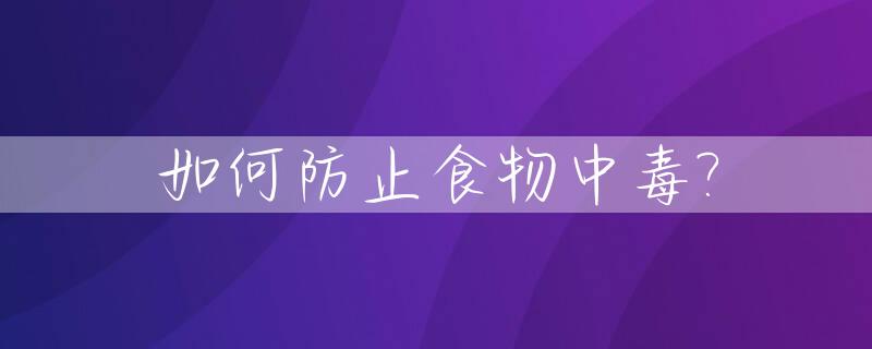 如何防止食物中毒?_如何防止食物中毒的再次发生