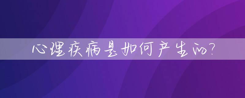 心理疾病是如何产生的?_心理疾病产生的原因