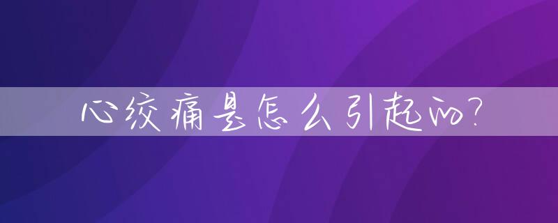 心绞痛是怎么引起的?_心绞疼是怎么引起的?