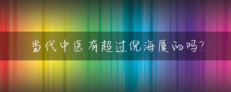 当代中医有超过倪海厦的吗?