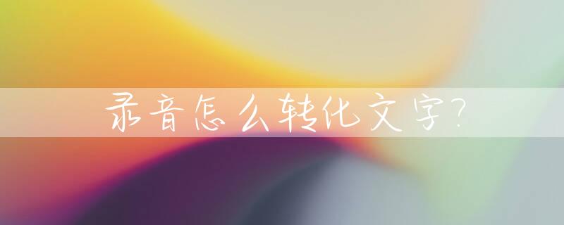 录音怎么转化文字?_录音怎么转化文字