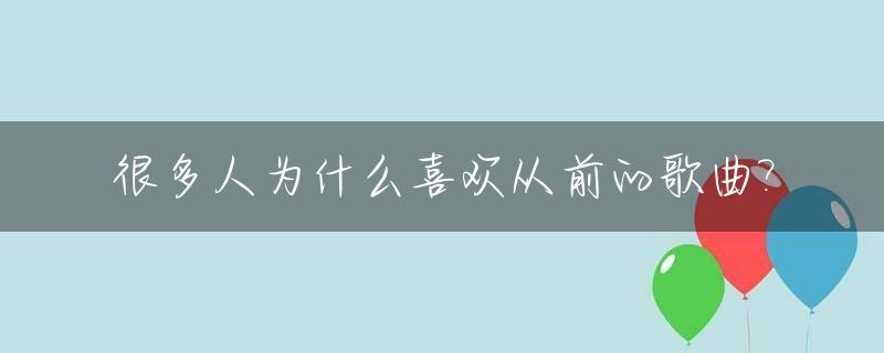 很多人为什么喜欢从前的歌曲?_为什么喜欢以前的歌