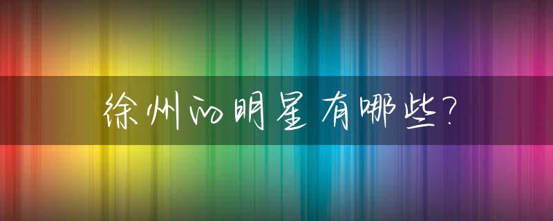 徐州的明星有哪些?_徐州明星有谁