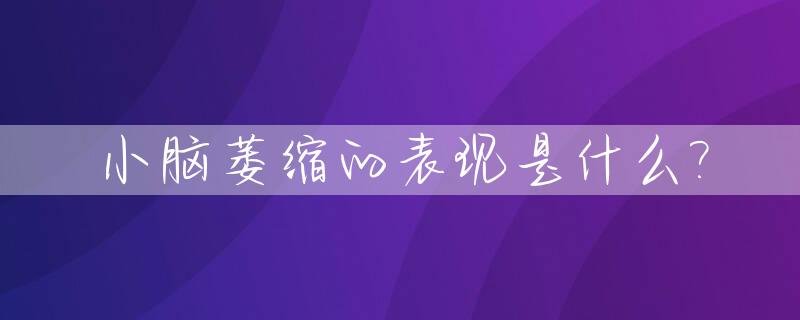 小脑萎缩的表现是什么?_小脑萎缩的表现症状