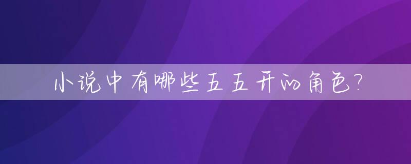 小说中有哪些五五开的角色?_小说中有哪些五五开的角色呢