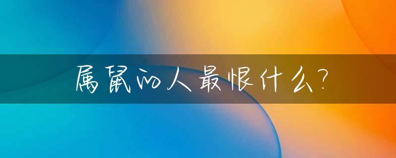 属鼠的人最恨什么?_属鼠的人心狠吗