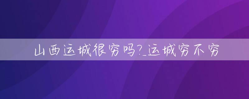 山西运城很穷吗?_运城穷不穷