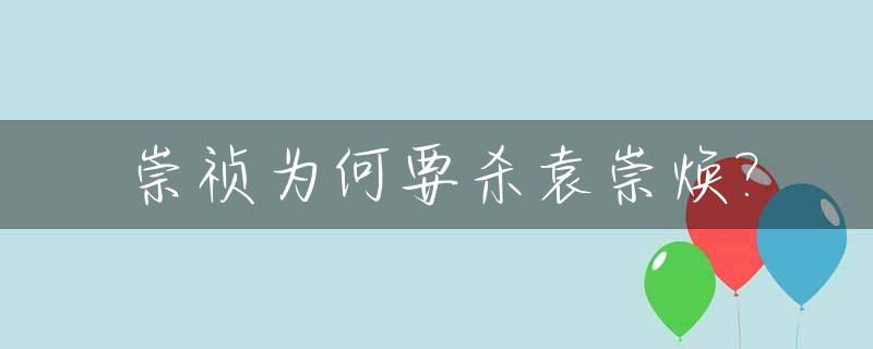 崇祯为何要杀袁崇焕?_崇祯为什么杀袁
