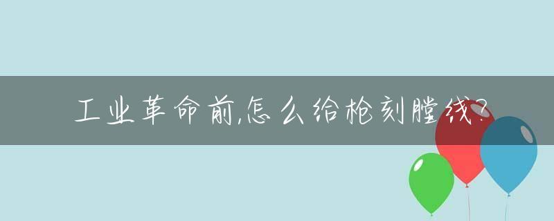 工业革命前,怎么给枪刻膛线?_工业革命 砸机器
