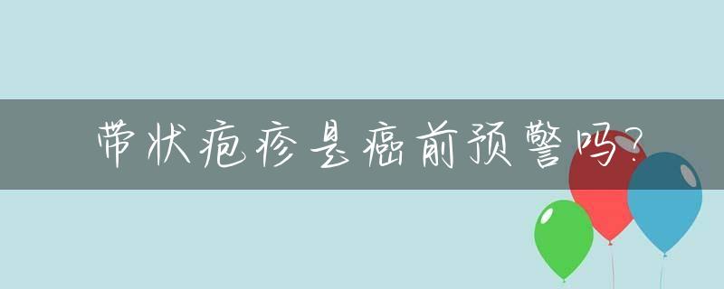 带状疱疹是癌前预警吗?_带状疱疹是癌变前兆