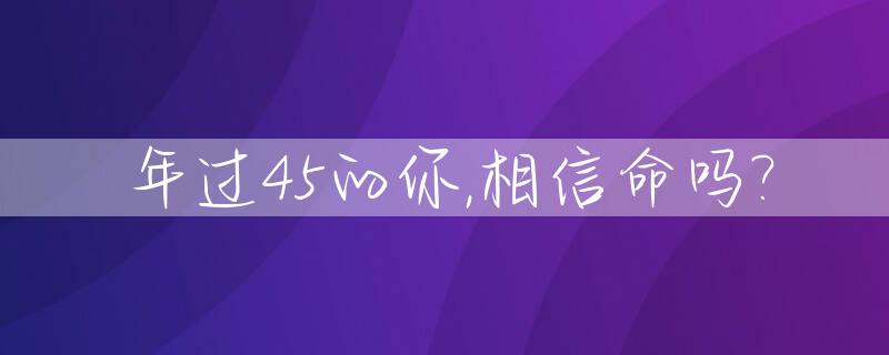 年过45的你,相信命吗?_民间过45岁的风俗