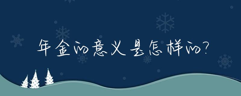 年金的意义是怎样的?_年金的意义与功用