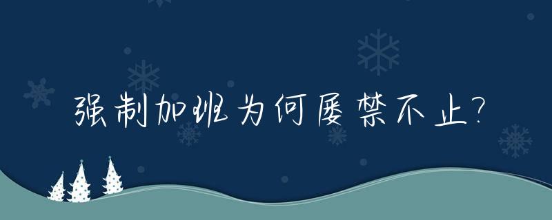 强制加班为何屡禁不止?_强制加班是什么意思