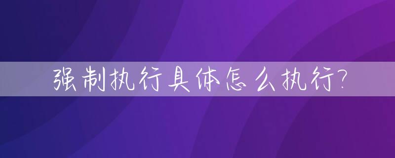 强制执行具体怎么执行?_强制执行一次后多久再第二次申请执行