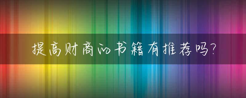 提高财商的书籍有推荐吗?_提高财商的47种方法