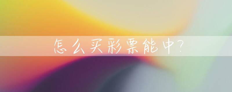 怎么买彩票能中?_怎么买彩票能中上亿元