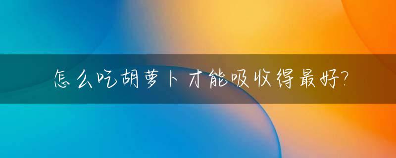 怎么吃胡萝卜才能吸收得最好?
