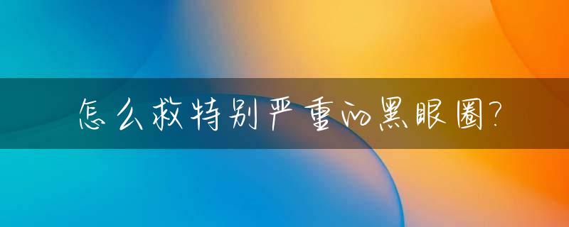 怎么救特别严重的黑眼圈?_如何拯救黑眼圈