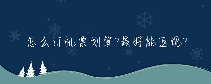 怎么订机票划算?最好能返现?_机票应该怎么订