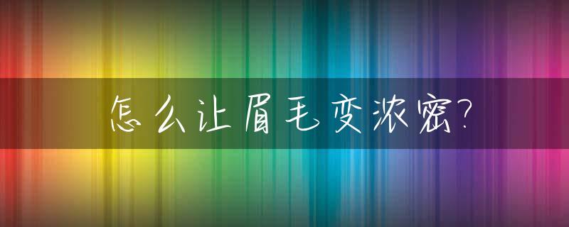 怎么让眉毛变浓密?_让眉毛变浓密的办法