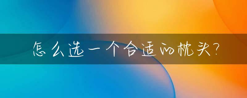 怎么选一个合适的枕头?_怎么选一个合适的枕头材质