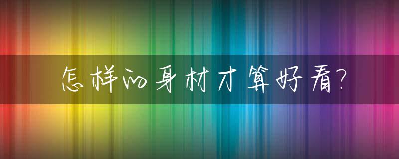 怎样的身材才算好看?_哪样算身材好