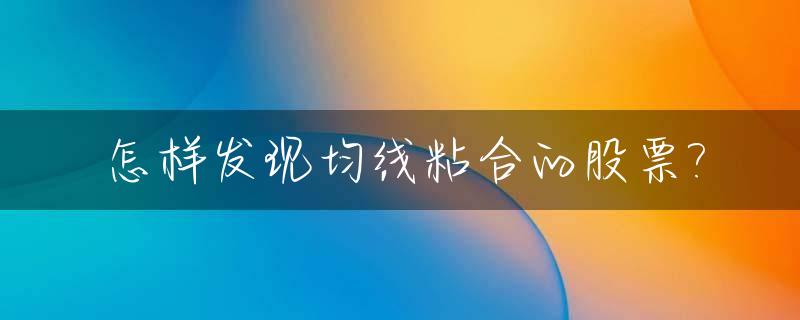 怎样发现均线粘合的股票?_均线粘合选股技巧