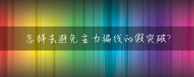 怎样去避免主力骗线的假突破?_主力骗线图解