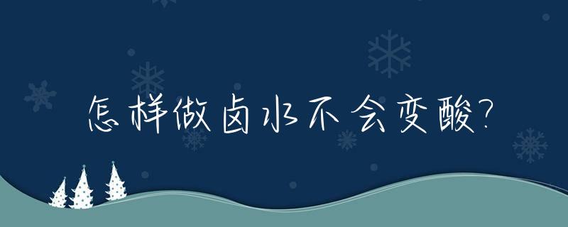 怎样做卤水不会变酸?_怎样让卤水保持鲜亮不发黑