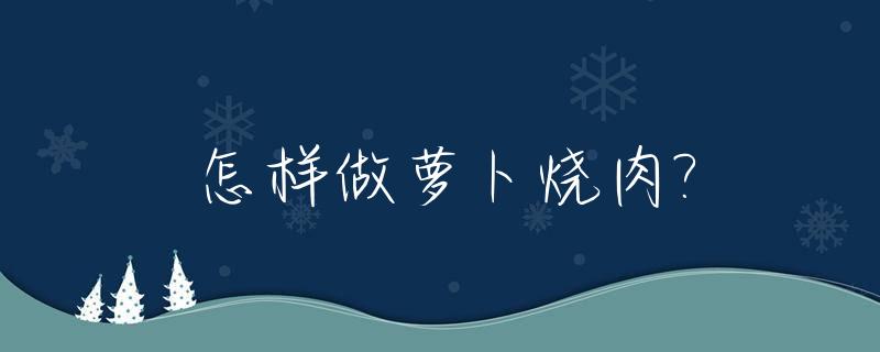 怎样做萝卜烧肉?_如何做萝卜烧肉窍门