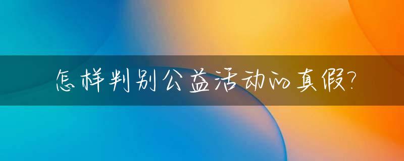 怎样判别公益活动的真假?_啥是公益活动