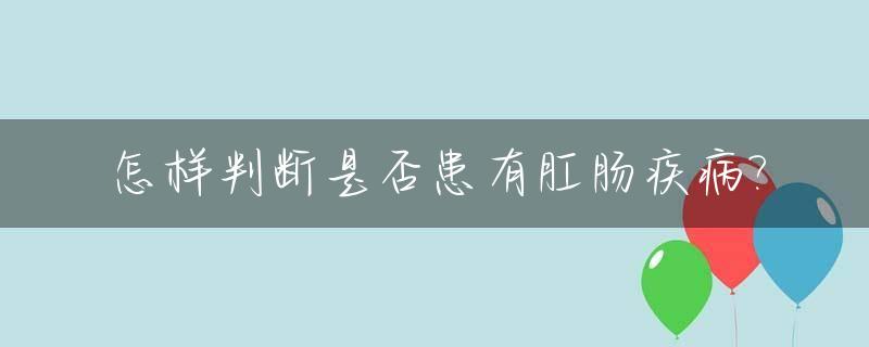 怎样判断是否患有肛肠疾病?_怎么判断是否得了肛裂