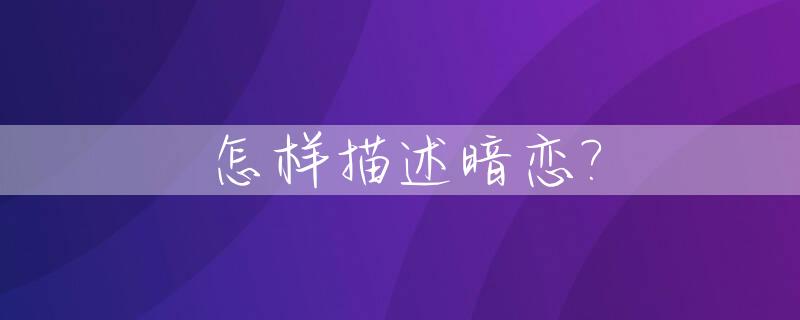 怎样描述暗恋?_怎样描述暗恋的人
