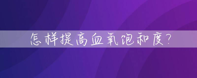 怎样提高血氧饱和度?_怎样提高血氧饱和度低