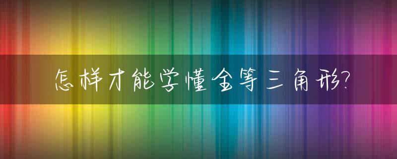 怎样才能学懂全等三角形?_快速学会全等三角形