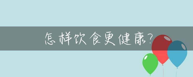 怎样饮食更健康?_怎么饮食才是最健康的