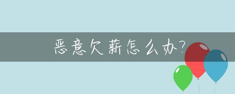 恶意欠薪怎么办?_恶意欠薪怎么处理?