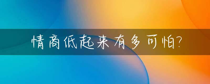 情商低起来有多可怕?_情商低起来有多可怕图片