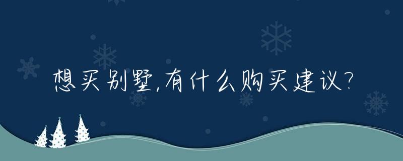 想买别墅,有什么购买建议?_买别墅划算