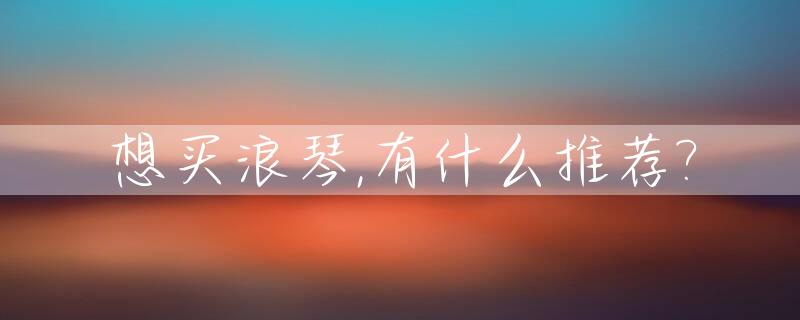 想买浪琴,有什么推荐?_想买浪琴,有什么推荐的手表