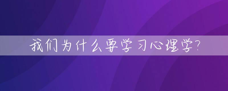 我们为什么要学习心理学?_为什么要学点心理学