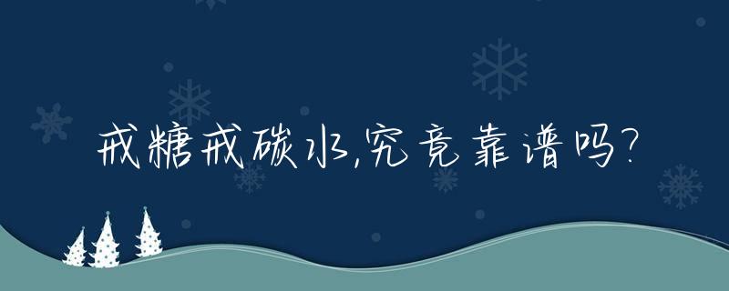 戒糖戒碳水,究竟靠谱吗?_戒糖 戒碳水