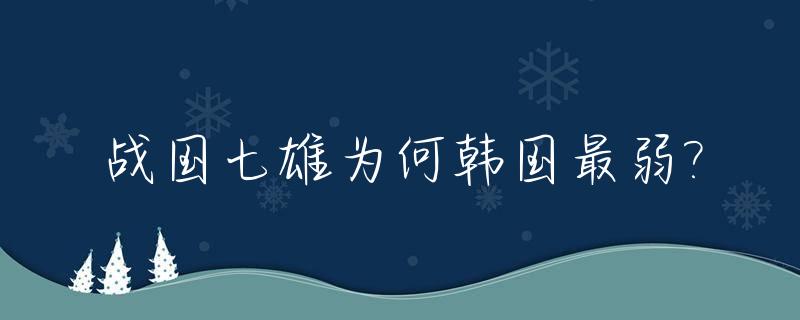 战国七雄为何韩国最弱?_战国七雄韩国实力